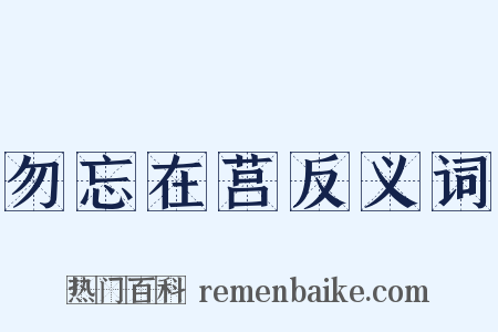 勿忘在莒反义词是什么意思的图片